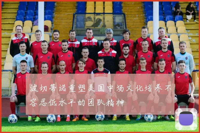 波切蒂诺重塑美国中场文化培养不容忍低水平的团队精神