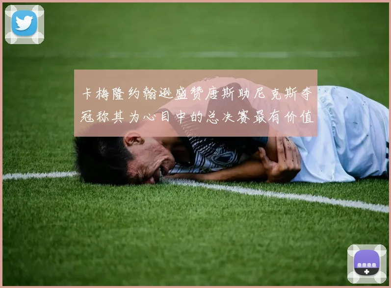 卡梅隆约翰逊盛赞唐斯助尼克斯夺冠称其为心目中的总决赛最有价值球员