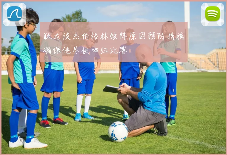 狄龙谈杰伦格林缺阵原因预防措施确保他尽快回归比赛