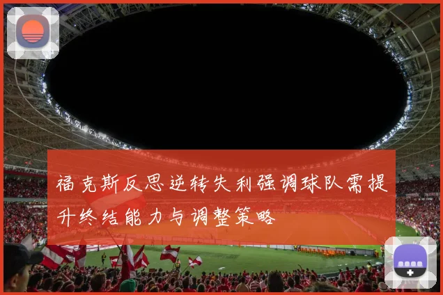 福克斯反思逆转失利强调球队需提升终结能力与调整策略