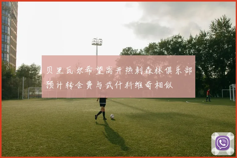 贝里瓦尔希望离开热刺森林俱乐部预计转会费与武什科维奇相似