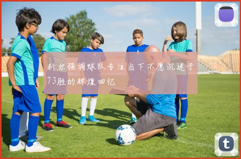 科尔强调球队专注当下不愿沉迷于73胜的辉煌回忆