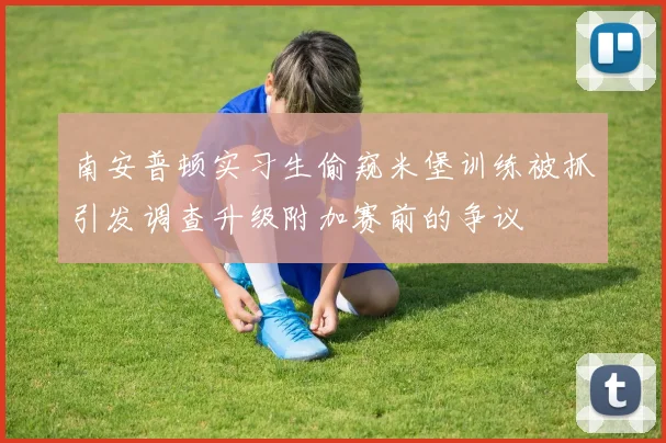 南安普顿实习生偷窥米堡训练被抓引发调查升级附加赛前的争议