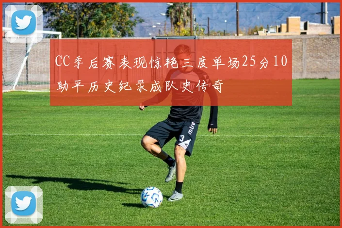 CC季后赛表现惊艳三度单场25分10助平历史纪录成队史传奇