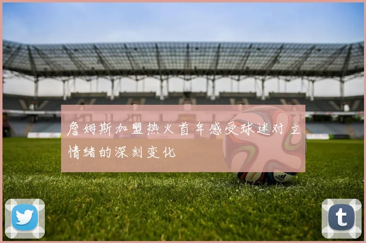 詹姆斯加盟热火首年感受球迷对立情绪的深刻变化