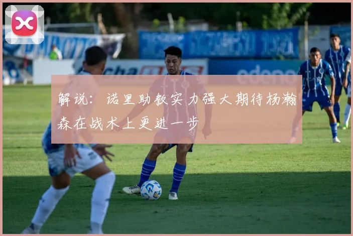 解说：诺里助教实力强大期待杨瀚森在战术上更进一步