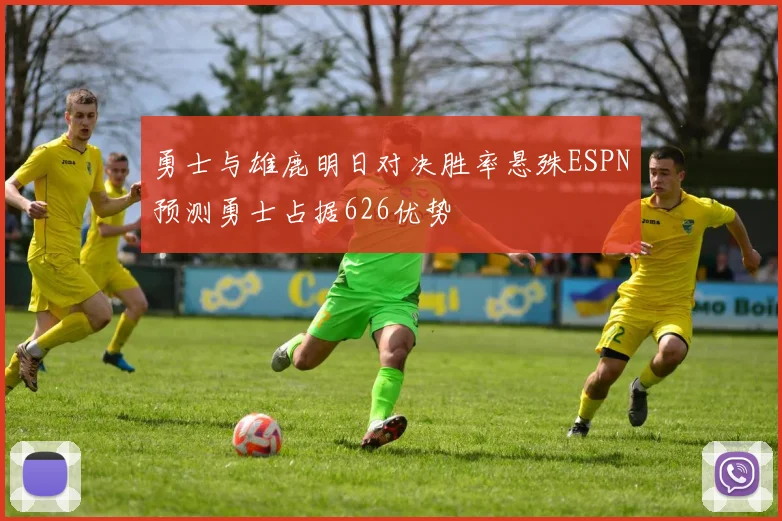勇士与雄鹿明日对决胜率悬殊ESPN预测勇士占据626优势