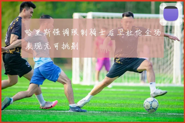 哈里斯强调限制骑士后卫杜伦全场表现无可挑剔