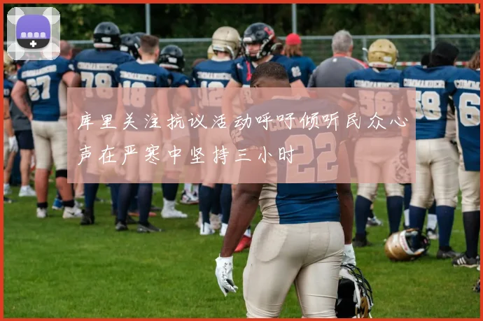 库里关注抗议活动呼吁倾听民众心声在严寒中坚持三小时