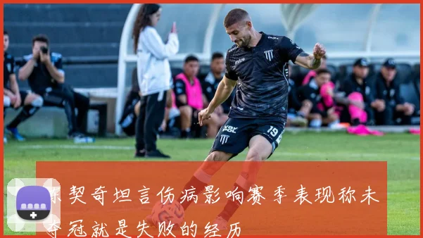 东契奇坦言伤病影响赛季表现称未夺冠就是失败的经历